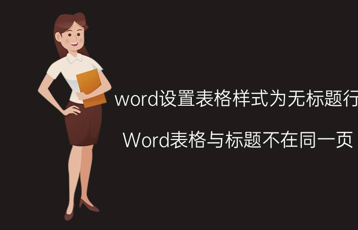 word设置表格样式为无标题行 Word表格与标题不在同一页？